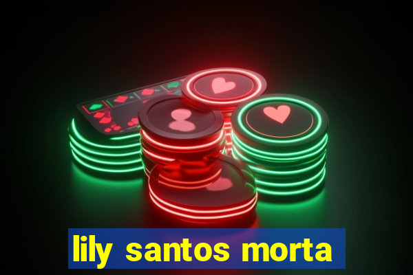 lily santos morta